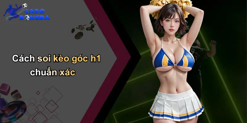 Kèo Góc H1: Bí Quyết Cá Cược Bóng Đá Giúp Tăng Tỷ Lệ Thắng 5 Cách soi kèo góc h1 chuẩn xác