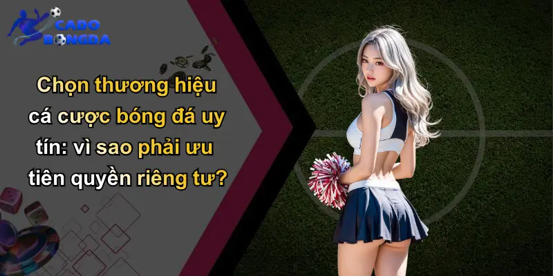 Quyền Riêng Tư: Bảo Vệ Người Chơi Khi Tham Gia Cá Độ Uy Tín 2 Chọn thương hiệu cá cược bóng đá uy tín: vì sao phải ưu tiên quyền riêng tư?