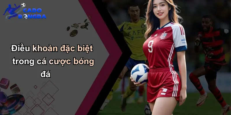 Điều Khoản Điều Kiện: Cần Biết Khi Tham Gia Cá Cược Bóng Đá 4 Điều khoản đặc biệt trong cá cược bóng đá