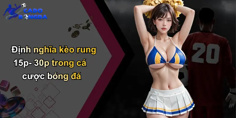 Kèo Rung 15p-30p: Phân Tích Chuyên Sâu Cá Cược Bóng Đá Trực Tuyến 2 Định nghĩa kèo rung 15p- 30p trong cá cược bóng đá