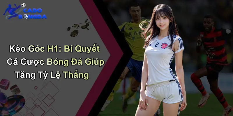 Kèo Góc H1: Bí Quyết Cá Cược Bóng Đá Giúp Tăng Tỷ Lệ Thắng
