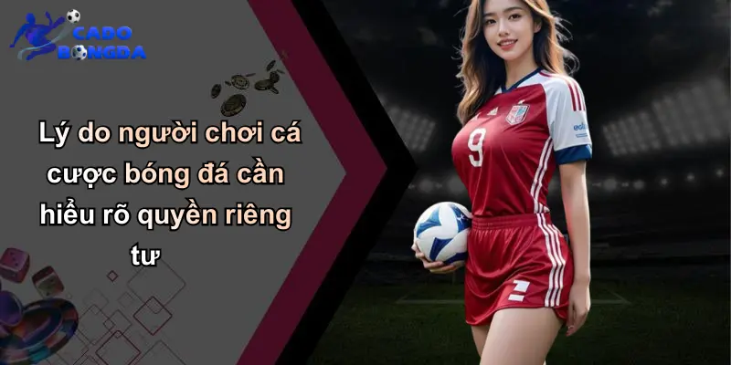 Quyền Riêng Tư: Bảo Vệ Người Chơi Khi Tham Gia Cá Độ Uy Tín 4 Lý do người chơi cá cược bóng đá cần hiểu rõ quyền riêng tư
