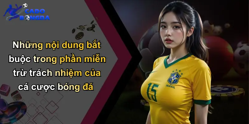 Miễn Trừ Trách Nhiệm: Vai Trò Và Ảnh Hưởng Trong Cá Cược Bóng Đá 2 Những nội dung bắt buộc trong phần miễn trừ trách nhiệm của cá cược bóng đá