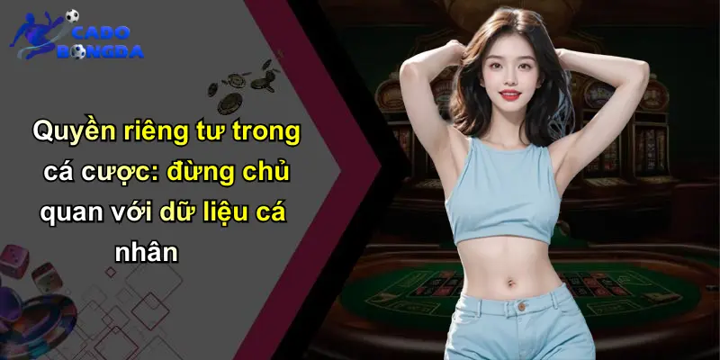 Quyền Riêng Tư: Bảo Vệ Người Chơi Khi Tham Gia Cá Độ Uy Tín 1 Quyền riêng tư trong cá cược: đừng chủ quan với dữ liệu cá nhân