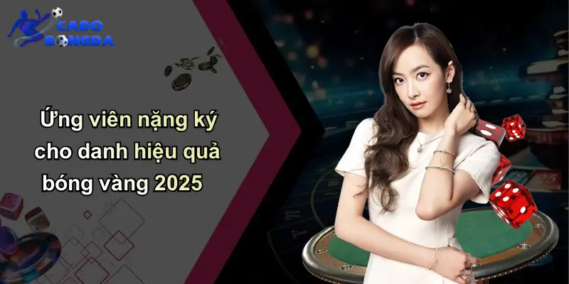 Ứng viên nặng ký cho danh hiệu quả bóng vàng 2025