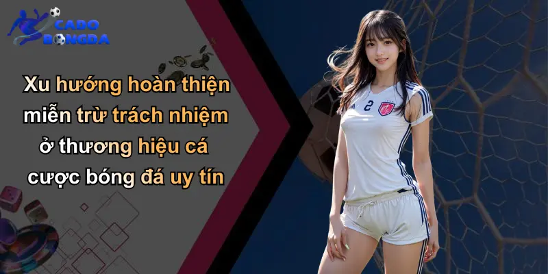 Miễn Trừ Trách Nhiệm: Vai Trò Và Ảnh Hưởng Trong Cá Cược Bóng Đá 4 Xu hướng hoàn thiện miễn trừ trách nhiệm ở thương hiệu cá cược bóng đá uy tín