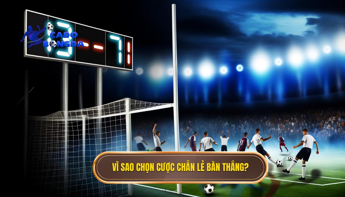Tại sao nên chọn cược số bàn thắng chẵn lẻ_