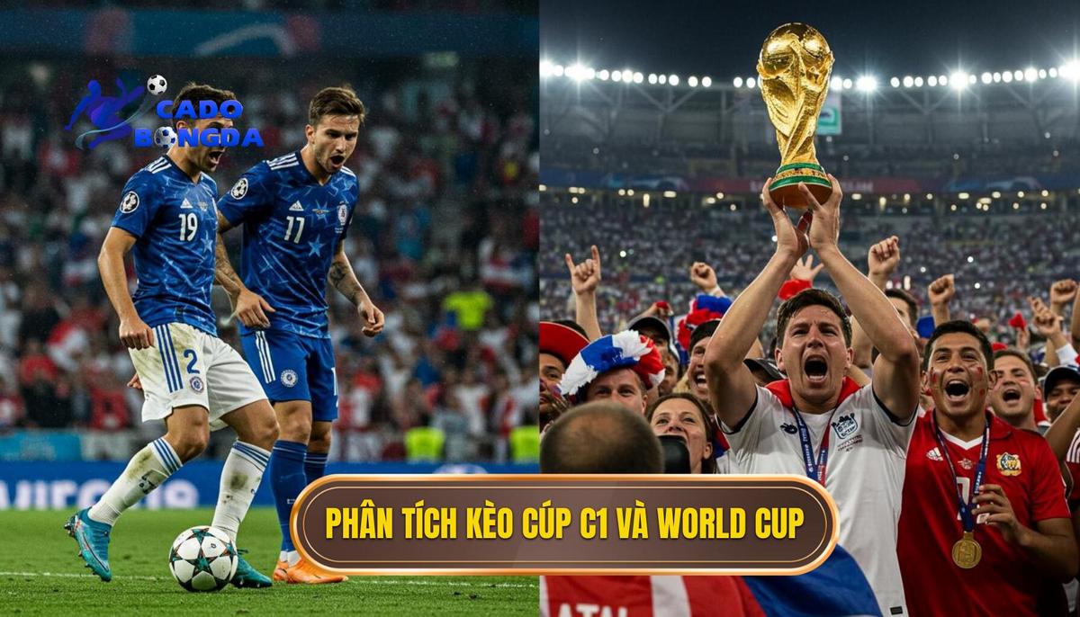 Phân Tích Đặc Điểm Riêng Biệt Trong Kèo Cúp C1 và World Cup