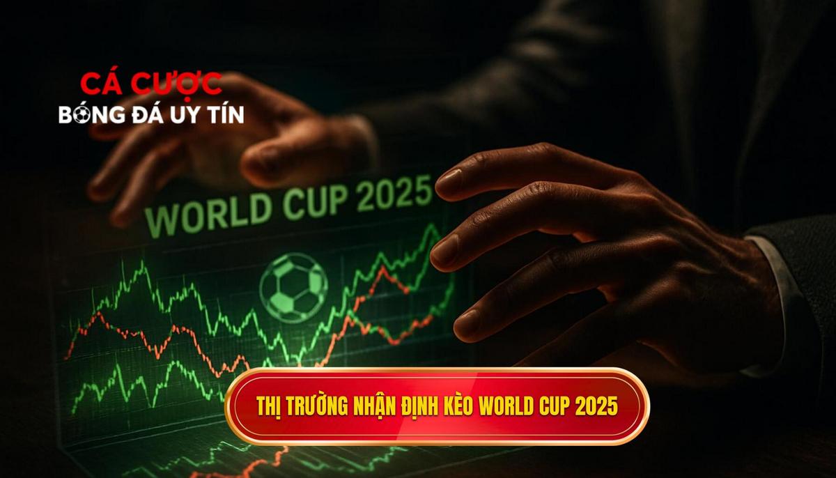 Bối cảnh tổng quan và sức hút của thị trường nhận định kèo World Cup 2025